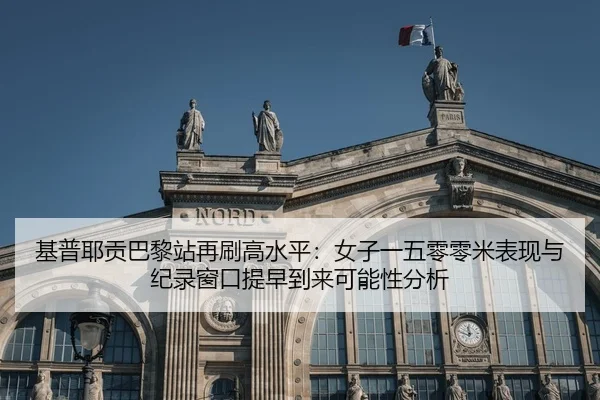 基普耶贡巴黎站再刷高水平：女子一五零零米表现与纪录窗口提早到来可能性分析
