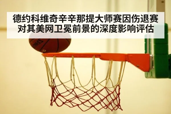 德约科维奇辛辛那提大师赛因伤退赛 对其美网卫冕前景的深度影响评估