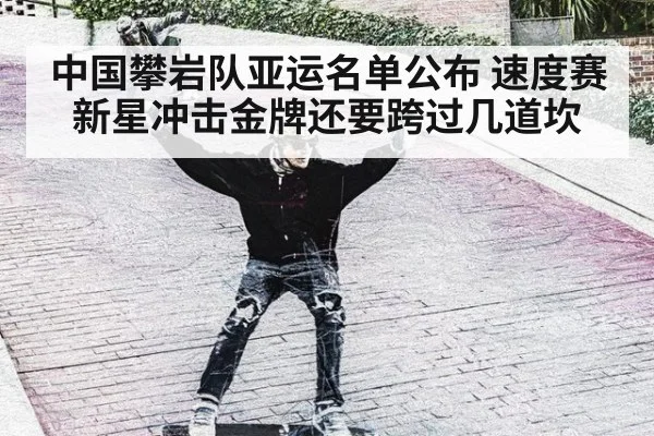 中国攀岩队亚运名单公布 速度赛新星冲击金牌还要跨过几道坎