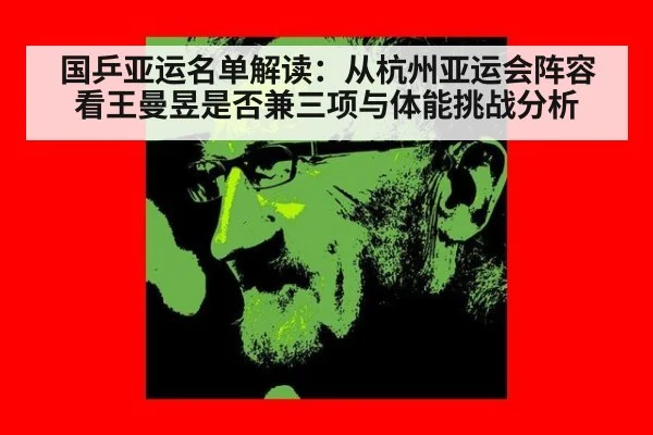 国乒亚运名单解读:从杭州亚运会阵容看王曼昱是否兼三项与体能挑战分析