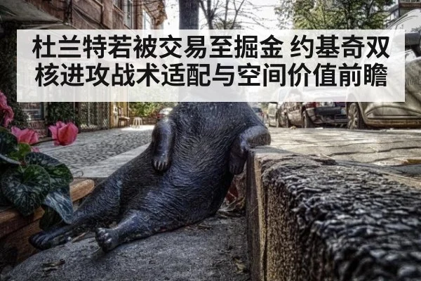 杜兰特若被交易至掘金 约基奇双核进攻战术适配与空间价值前瞻